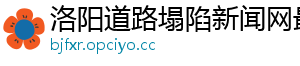 洛阳道路塌陷新闻网最新